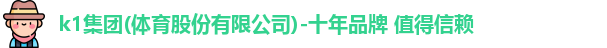 k1集团(体育股份有限公司)-十年品牌 值得信赖
